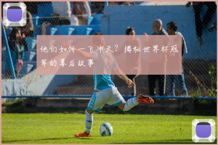 他们如何一飞冲天？揭秘世界杯冠军的幕后故事
