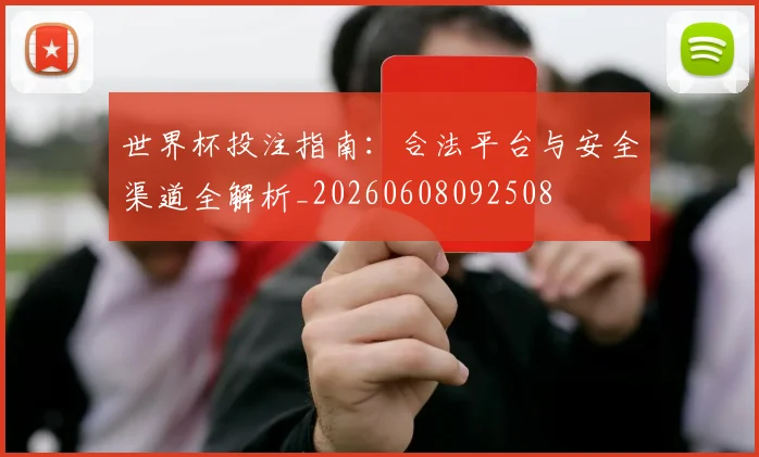 世界杯投注指南：合法平台与安全渠道全解析_20260608092508