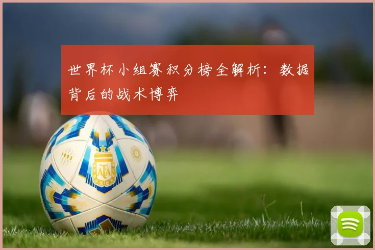 世界杯小组赛积分榜全解析：数据背后的战术博弈