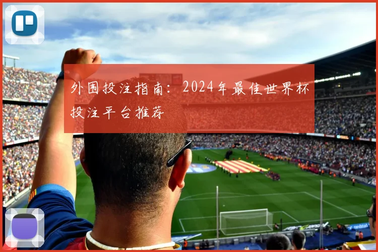 外围投注指南：2024年最佳世界杯投注平台推荐