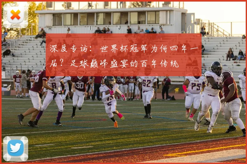 深度专访：世界杯冠军为何四年一届？足球巅峰盛宴的百年传统