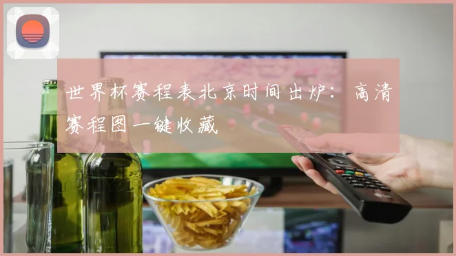 世界杯赛程表北京时间出炉:高清赛程图一键收藏