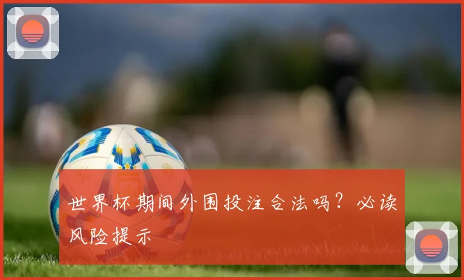 世界杯期间外围投注合法吗?必读风险提示