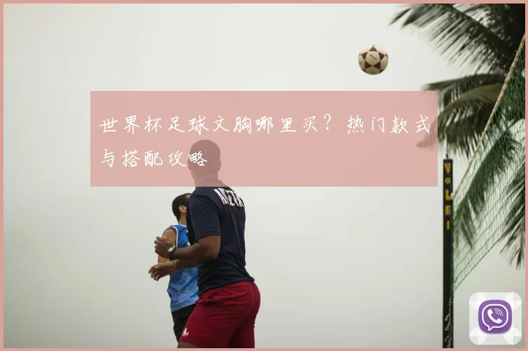 世界杯足球文胸哪里买?热门款式与搭配攻略