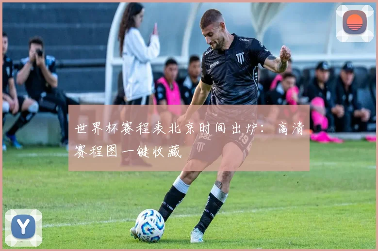世界杯赛程表北京时间出炉:高清赛程图一键收藏