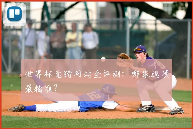 世界杯竞猜网站全评测:哪家选项最精准?