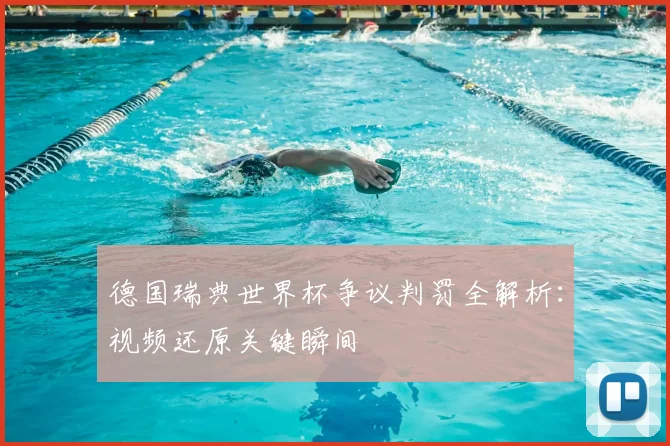 德国瑞典世界杯争议判罚全解析:视频还原关键瞬间